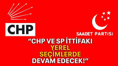 “CHP ve SP ittifakı yerel seçimlerde devam edecek!”